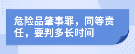 危險(xiǎn)品肇事罪，同等責(zé)任，要判多長時(shí)間