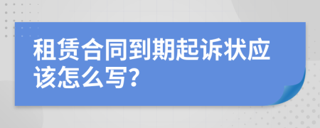 租賃合同到期起訴狀應(yīng)該怎么寫(xiě)？