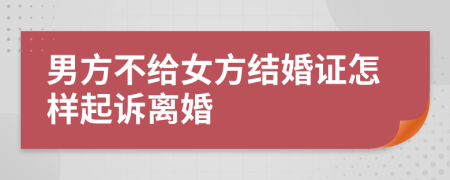 男方不給女方結(jié)婚證怎樣起訴離婚