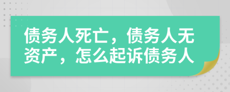 債務人死亡，債務人無資產，怎么起訴債務人