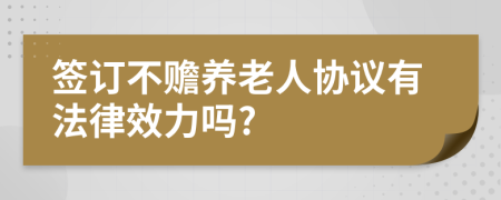 簽訂不贍養(yǎng)老人協(xié)議有法律效力嗎?