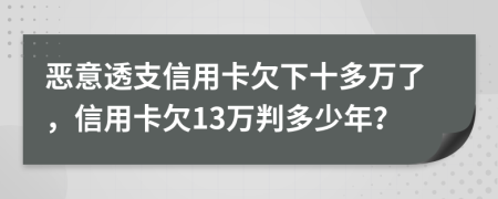 惡意透支信用卡欠下十多萬了，信用卡欠13萬判多少年？