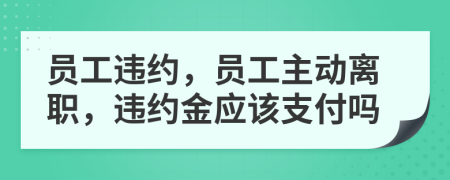 員工違約，員工主動(dòng)離職，違約金應(yīng)該支付嗎