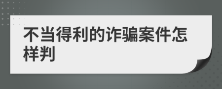 不當(dāng)?shù)美脑p騙案件怎樣判