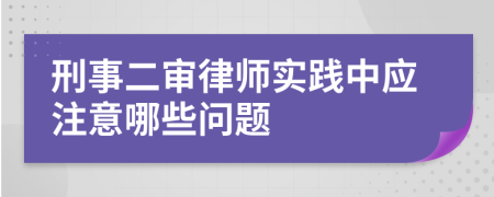 刑事二審律師實踐中應(yīng)注意哪些問題