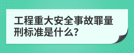 工程重大安全事故罪量刑標(biāo)準(zhǔn)是什么？