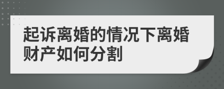 起訴離婚的情況下離婚財(cái)產(chǎn)如何分割