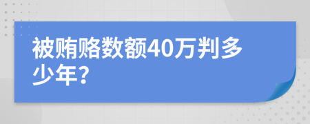 被賄賂數(shù)額40萬判多少年？