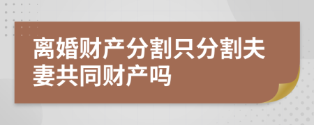 離婚財(cái)產(chǎn)分割只分割夫妻共同財(cái)產(chǎn)嗎