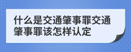 什么是交通肇事罪交通肇事罪該怎樣認(rèn)定