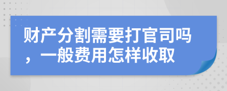 財產(chǎn)分割需要打官司嗎，一般費用怎樣收取
