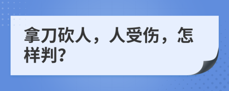 拿刀砍人，人受傷，怎樣判？