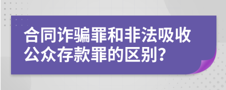 合同詐騙罪和非法吸收公眾存款罪的區(qū)別？