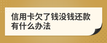 信用卡欠了錢沒錢還款有什么辦法