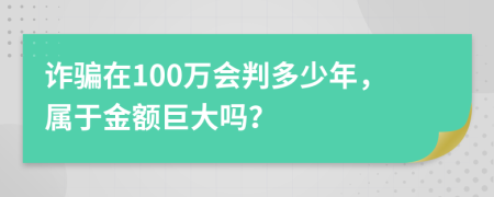 詐騙在100萬會(huì)判多少年，屬于金額巨大嗎？