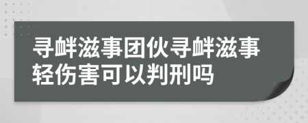 尋釁滋事團伙尋釁滋事輕傷害可以判刑嗎