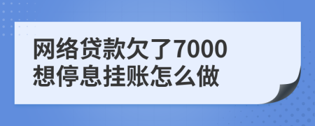 網(wǎng)絡(luò)貸款欠了7000想停息掛賬怎么做
