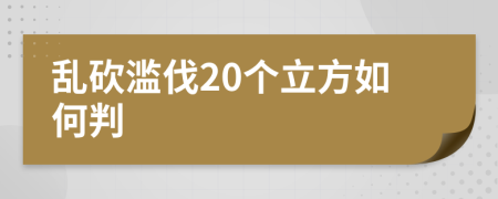 亂砍濫伐20個(gè)立方如何判