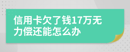 信用卡欠了錢17萬無力償還能怎么辦