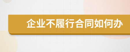 企業(yè)不履行合同如何辦