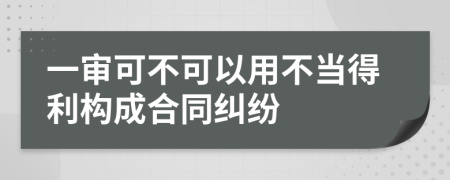 一審可不可以用不當?shù)美麡?gòu)成合同糾紛
