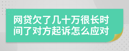 網(wǎng)貸欠了幾十萬(wàn)很長(zhǎng)時(shí)間了對(duì)方起訴怎么應(yīng)對(duì)