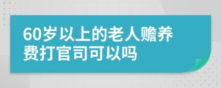 60歲以上的老人贍養(yǎng)費(fèi)打官司可以嗎