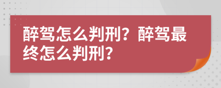 醉駕怎么判刑？醉駕最終怎么判刑？