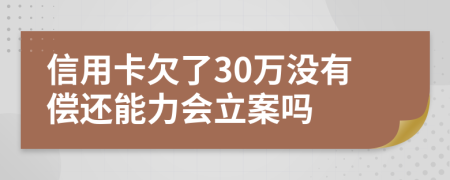 信用卡欠了30萬(wàn)沒(méi)有償還能力會(huì)立案嗎