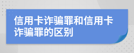 信用卡詐騙罪和信用卡詐騙罪的區(qū)別