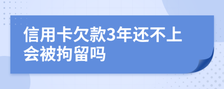 信用卡欠款3年還不上會(huì)被拘留嗎