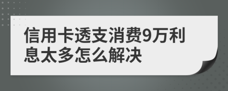 信用卡透支消費9萬利息太多怎么解決