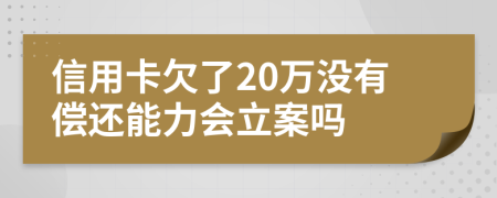 信用卡欠了20萬(wàn)沒(méi)有償還能力會(huì)立案嗎