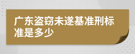廣東盜竊未遂基準(zhǔn)刑標(biāo)準(zhǔn)是多少