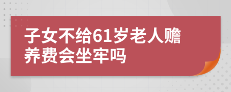 子女不給61歲老人贍養(yǎng)費(fèi)會(huì)坐牢嗎