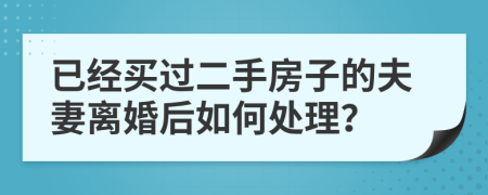 已經(jīng)買過二手房子的夫妻離婚后如何處理？