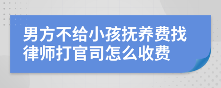 男方不給小孩撫養(yǎng)費(fèi)找律師打官司怎么收費(fèi)