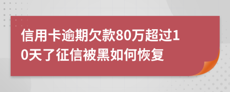 信用卡逾期欠款80萬超過10天了征信被黑如何恢復(fù)