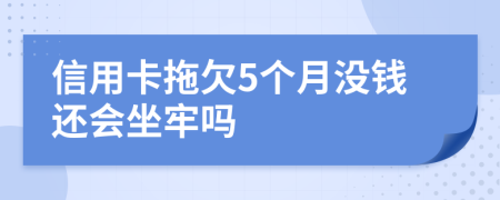 信用卡拖欠5個(gè)月沒錢還會(huì)坐牢嗎