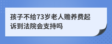 孩子不給73歲老人贍養(yǎng)費(fèi)起訴到法院會(huì)支持嗎