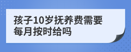 孩子10歲撫養(yǎng)費(fèi)需要每月按時(shí)給嗎