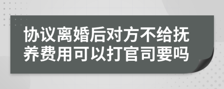 協(xié)議離婚后對方不給撫養(yǎng)費用可以打官司要嗎