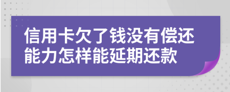 信用卡欠了錢沒有償還能力怎樣能延期還款