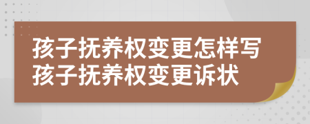 孩子撫養(yǎng)權變更怎樣寫孩子撫養(yǎng)權變更訴狀