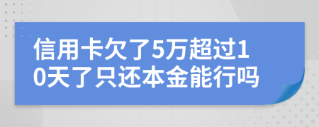 信用卡欠了5萬超過10天了只還本金能行嗎