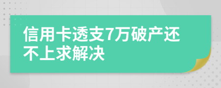 信用卡透支7萬破產(chǎn)還不上求解決