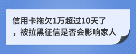信用卡拖欠1萬(wàn)超過(guò)10天了，被拉黑征信是否會(huì)影響家人