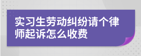 實(shí)習(xí)生勞動(dòng)糾紛請個(gè)律師起訴怎么收費(fèi)
