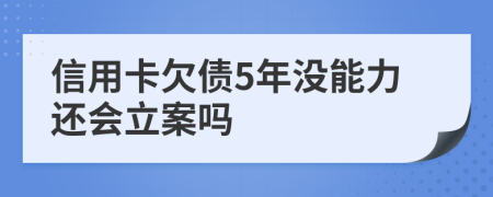 信用卡欠債5年沒能力還會(huì)立案嗎
