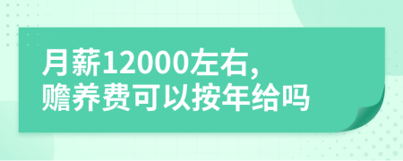 月薪12000左右,贍養(yǎng)費(fèi)可以按年給嗎